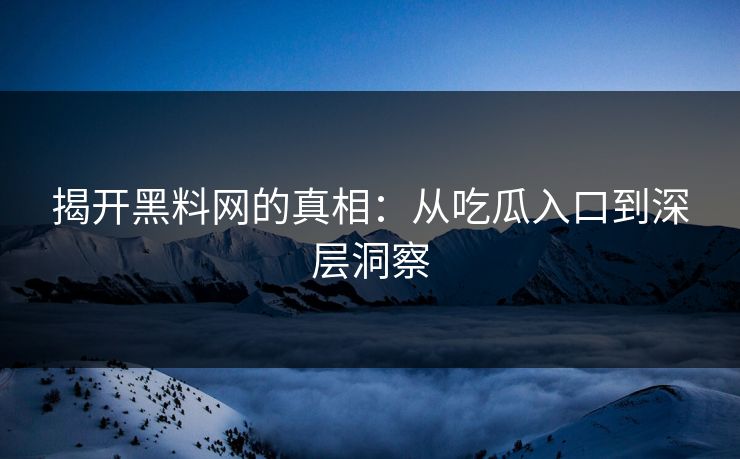 揭开黑料网的真相：从吃瓜入口到深层洞察