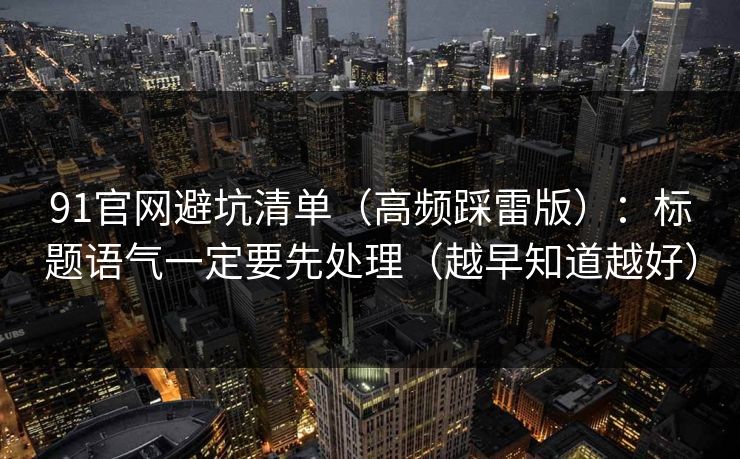 91官网避坑清单（高频踩雷版）：标题语气一定要先处理（越早知道越好）