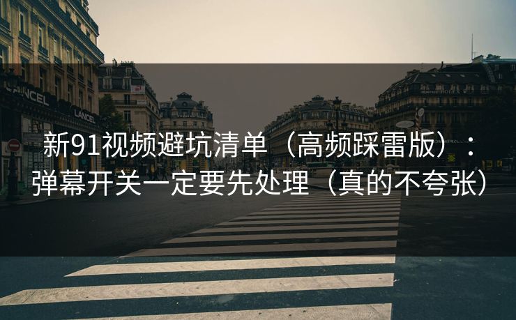 新91视频避坑清单（高频踩雷版）：弹幕开关一定要先处理（真的不夸张）